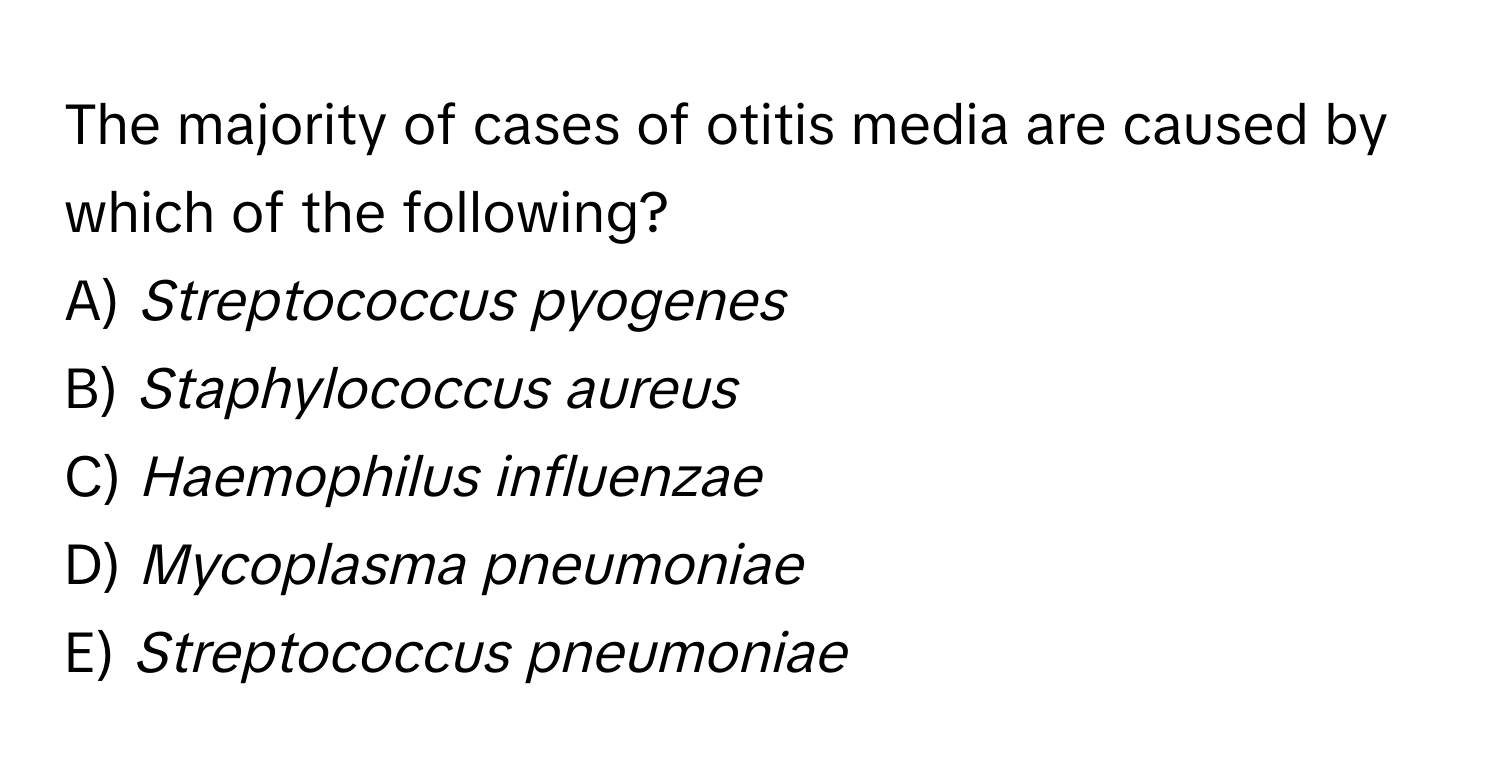 The majority of cases of otitis media are caused by which of the following?
A) *Streptococcus pyogenes*
B) *Staphylococcus aureus*
C) *Haemophilus influenzae*
D) *Mycoplasma pneumoniae*
E) *Streptococcus pneumoniae*