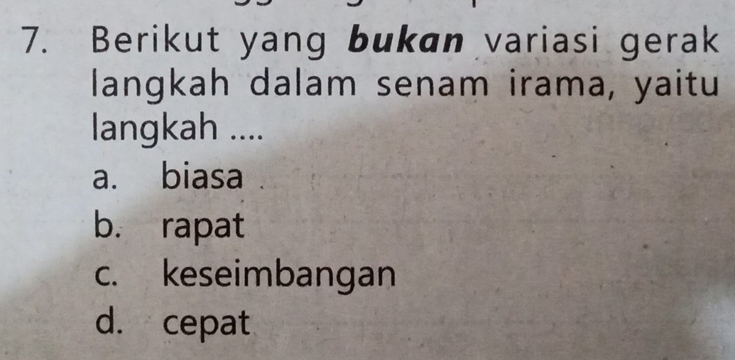 Berikut yang bukan variasi gerak
langkah dalam senam irama, yaitu
langkah ....
a. biasa
b. rapat
c. keseimbangan
d. cepat