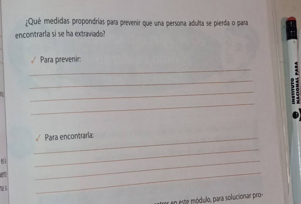 ¿Qué medidas propondrías para prevenir que una persona adulta se pierda o para 
encontrarla si se ha extraviado? 
Para prevenir: 
_ 
_ 
12 
_ 
_ 
_Para encontrarla: 
es i 
_ 
vente 
_ 
na sự 
_ 
es en este módulo, para solucionar pro-