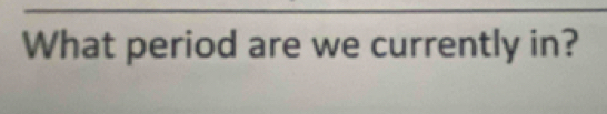 What period are we currently in?