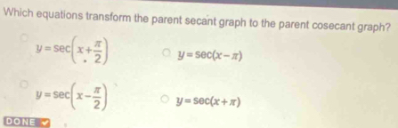 Which equations transform the parent secant graph to the parent cosecant graph?
y=sec (x+ π /2 ) y=sec (x-π )
y=sec (x- π /2 ) y=sec (x+π )
DONE