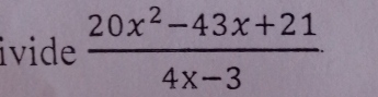 ivide  (20x^2-43x+21)/4x-3 