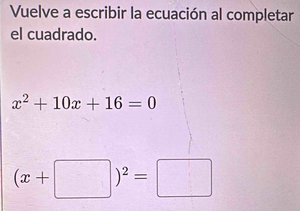 Vuelve a escribir la ecuación al completar 
el cuadrado.
x^2+10x+16=0
(x+□ )^2=□