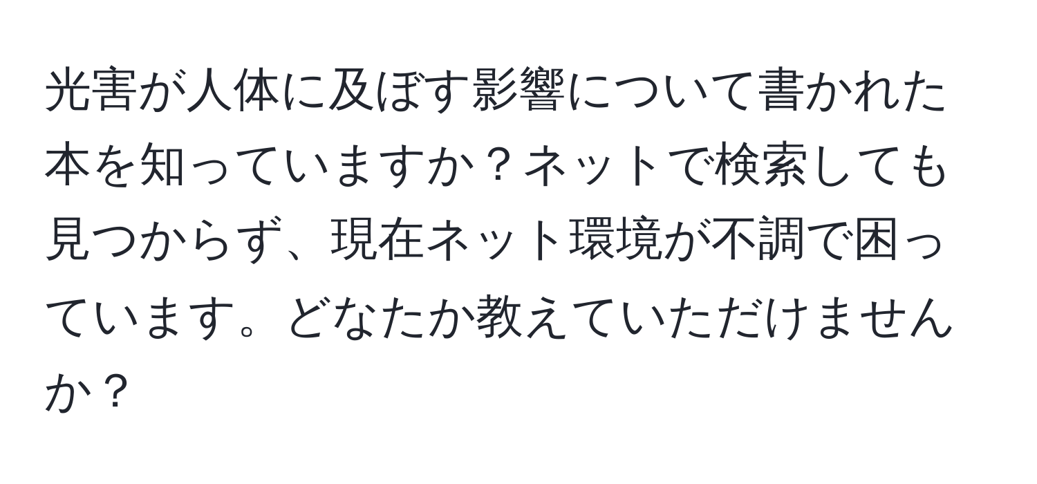 光害が人体に及ぼす影響について書かれた本を知っていますか？ネットで検索しても見つからず、現在ネット環境が不調で困っています。どなたか教えていただけませんか？