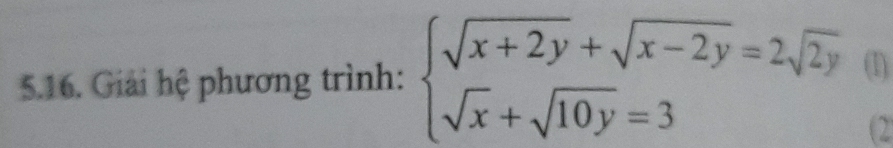 Giải hệ phương trình: beginarrayl sqrt(x+2y)+sqrt(x-2y)=2sqrt(2y) sqrt(x)+sqrt(10y)=3endarray. (1) 
( 2