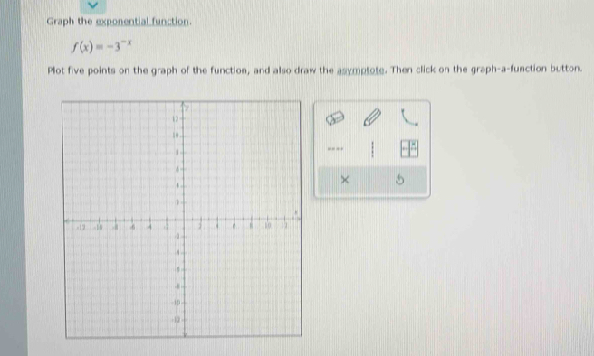 Graph the exponential function.
f(x)=-3^(-x)
Plot five points on the graph of the function, and also draw the asymptote. Then click on the graph-a-function button. 
---- 
×