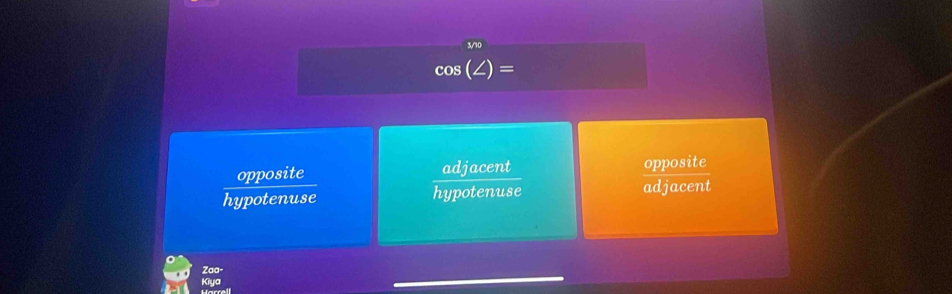 cos =
opposite adjacent opposite
hypotenuse hypotenuse adjacent
Zaa-
Kiya