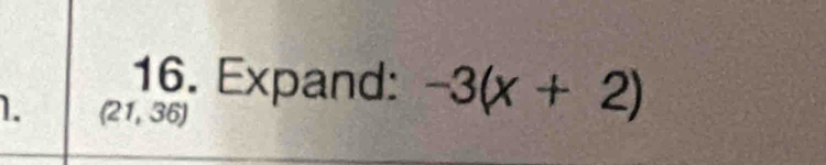 Expand: -3(x+2)
1. (21,36)