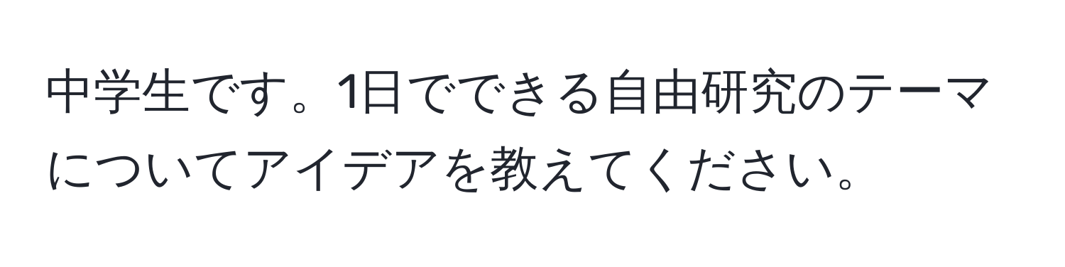 中学生です。1日でできる自由研究のテーマについてアイデアを教えてください。