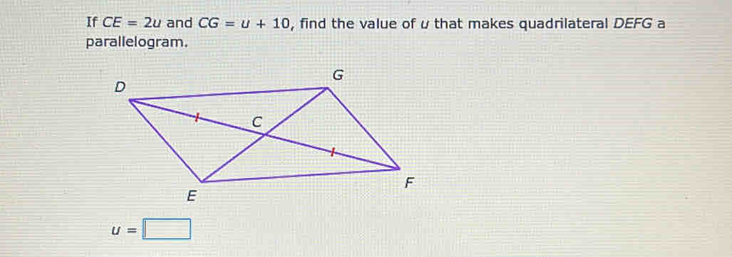 If CE=2u and CG=u+10 , find the value of u that makes quadrilateral DEFG a 
parallelogram.
u=□