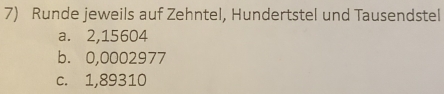 Runde jeweils auf Zehntel, Hundertstel und Tausendstel 
a. 2,15604
b. 0,0002977
c. 1,89310