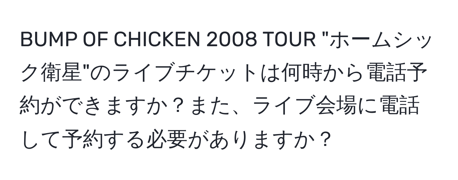 BUMP OF CHICKEN 2008 TOUR "ホームシック衛星"のライブチケットは何時から電話予約ができますか？また、ライブ会場に電話して予約する必要がありますか？