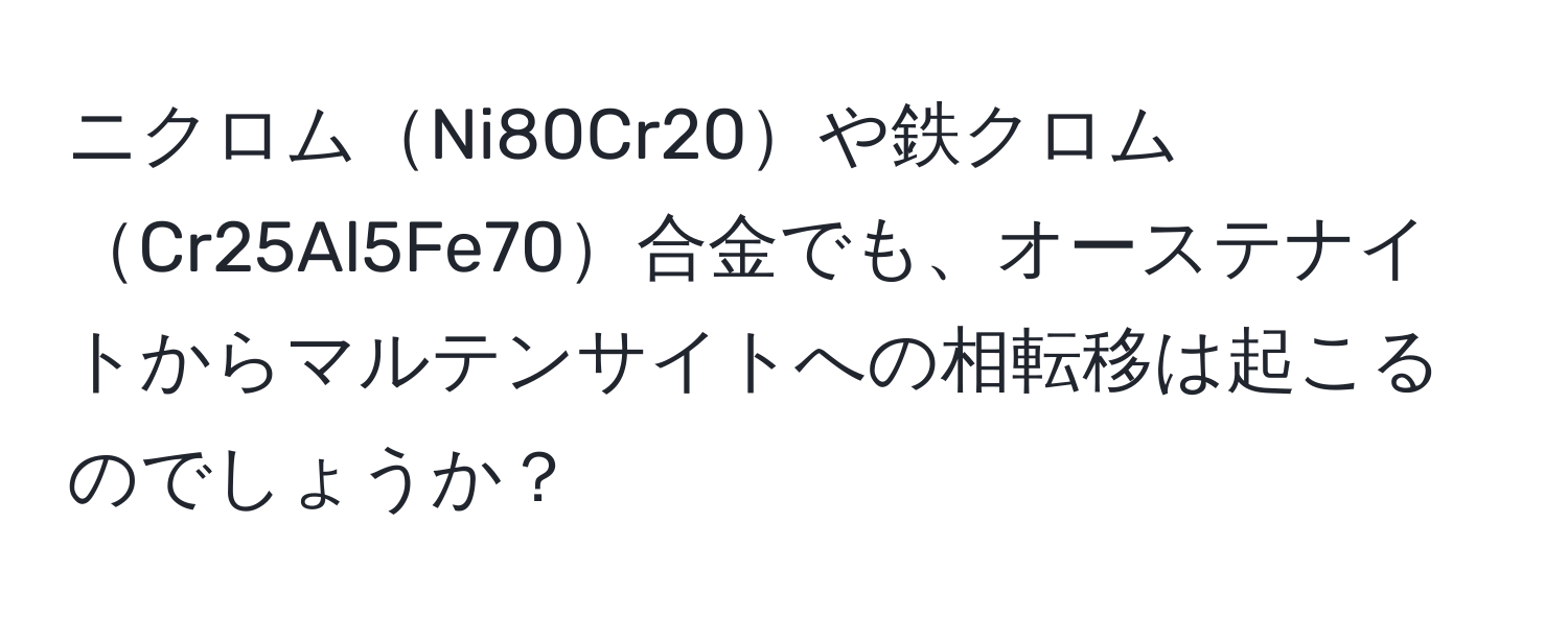 ニクロムNi80Cr20や鉄クロムCr25Al5Fe70合金でも、オーステナイトからマルテンサイトへの相転移は起こるのでしょうか？