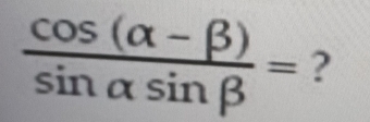  (cos (alpha -beta ))/sin alpha sin beta  = ?