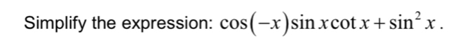 Simplify the expression: cos (-x)sin xcot x+sin^2x.