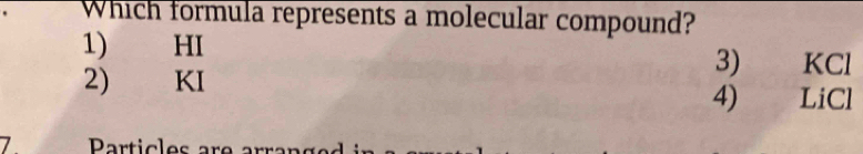 Which formula represents a molecular compound?
1) HI KCl
3)
2) KI
4) LiCl
Particles are arrangs