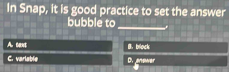 In Snap, it is good practice to set the answer
bubble to
A, text B， block
C. variable Dr answer