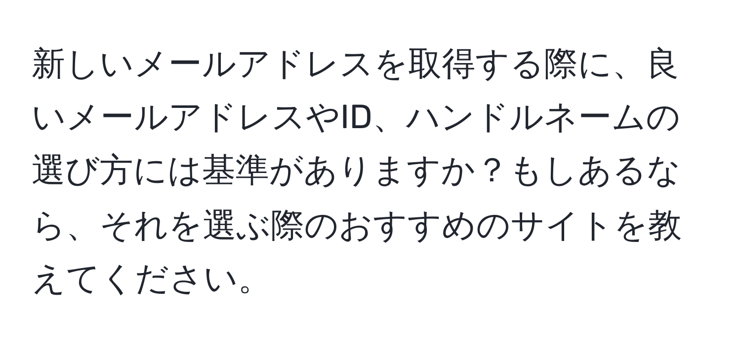 新しいメールアドレスを取得する際に、良いメールアドレスやID、ハンドルネームの選び方には基準がありますか？もしあるなら、それを選ぶ際のおすすめのサイトを教えてください。