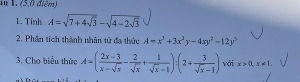 (5,0 điểm) 
1. Tinh A=sqrt(7+4sqrt 3)-sqrt(4-2sqrt 3)
2. Phần tích thành nhân tử đa thức A=x^3+3x^2y-4xy^2-12y^3
3. Cho biểu thức A=( (2x-3)/x-sqrt(x) - 2/sqrt(x) + 1/sqrt(x)-1 ):(2+ 3/sqrt(x)-1 ) với x>0, x!= 1.