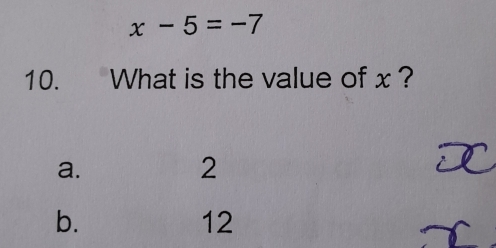 x-5=-7
10. What is the value of x ?
a.
2
b.
12