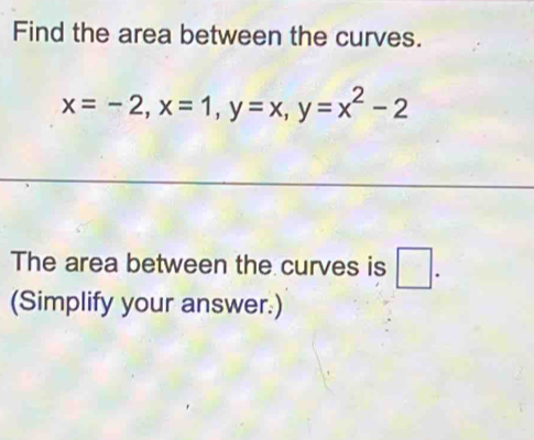 Find the area between the curves.
x=-2, x=1, y=x, y=x^2-2
The area between the curves is □ . 
(Simplify your answer.)