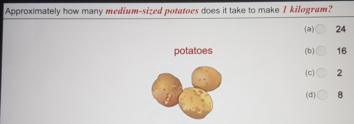 Approximately how many medium-sized potatoes does it take to make 1 kilogram?
(a) 24
potatoes (b) 16
(c) 2
(d) 8