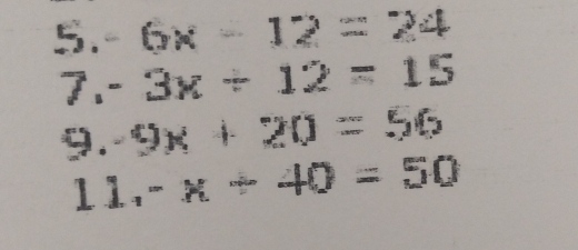 6x-12=24
7. ^circ  3x+12=15
9. 9x+20=56
11 ,-x+40=50