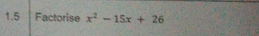 1.5 Factorise x^2-15x+26