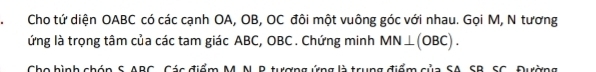 Cho tứ diện OABC có các cạnh OA, OB, OC đôi một vuông góc với nhau. Gọi M, N tương 
ứng là trọng tâm của các tam giác ABC, OBC. Chứng minh MN⊥ (OBC). 
S B C C ác điểm M N wơn g * là trung điểm của SA SR, SC, Đường