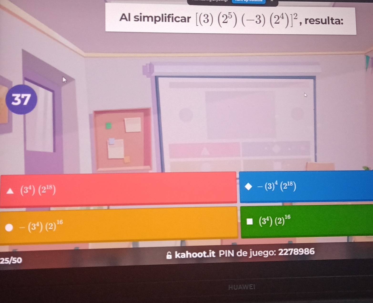 Al simplificar [(3)(2^5)(-3)(2^4)]^2 , resulta:
37
(3^4)(2^(18))
-(3)^4(2^(18))
-(3^4)(2)^16
(3^4)(2)^16
25/50 & kahoot.it PIN de juego: 2278986
HUAWEI