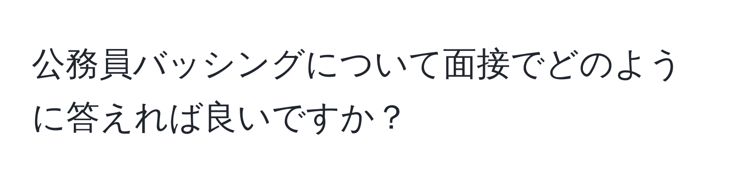 公務員バッシングについて面接でどのように答えれば良いですか？