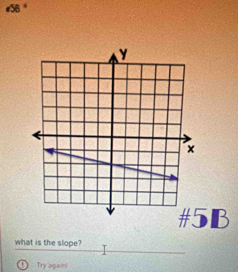 #5B ª 
#5B 
what is the slope? 
0 Try again!