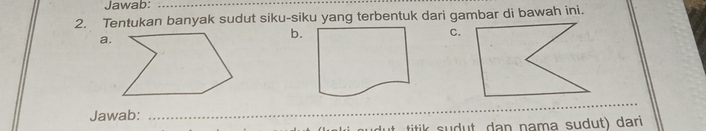 Jawab:_ 
2. Tentukan banyak sudut siku-siku yang terbentuk dari gambar di bawah ini. 
a. 
b. 
C. 
Jawab: 
_ 
titik sudut dan nama sudut) dari