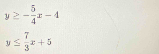 y≥ - 5/4 x-4
y≤  7/3 x+5