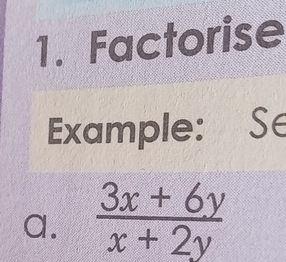 Factorise 
Example: Se 
a.  (3x+6y)/x+2y 