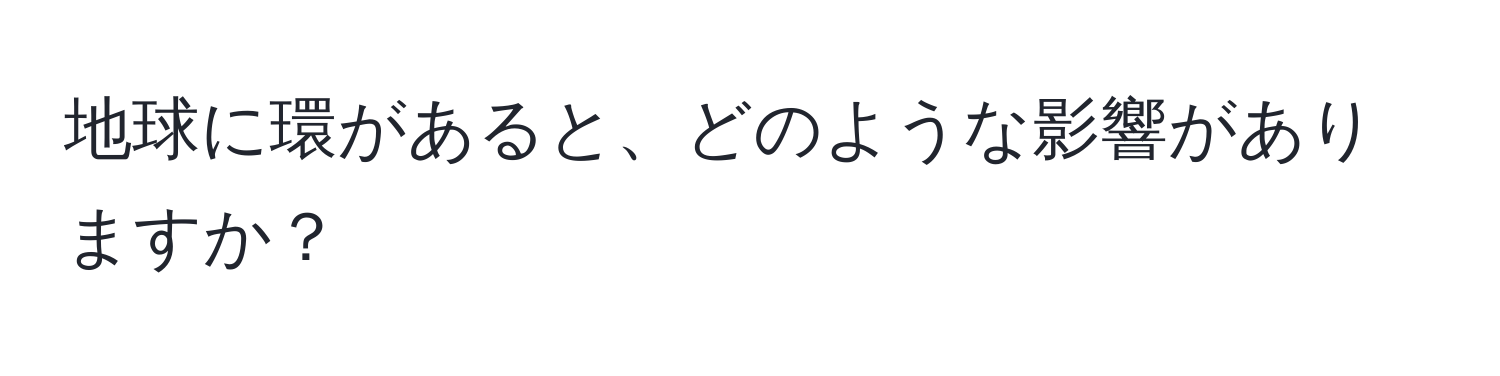 地球に環があると、どのような影響がありますか？