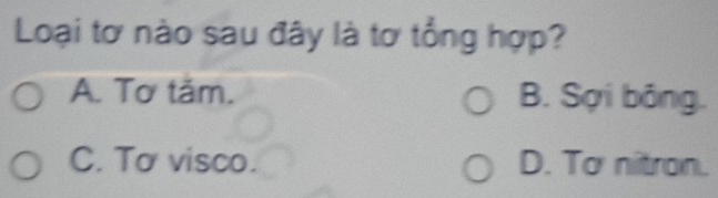 Loại tơ nào sau đây là tơ tổng hợp?
A. Tơ tảm. B. Sợi bông.
C. Tơ visco. D. To nitron.