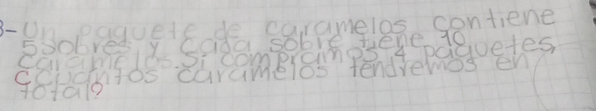 B-Un paquete de caramelos contiene 
ssobres y cada sobre tiene 10
caramelos Si comprames 4 paquetes 
CCucmtos caramelos tendremos en
101a19