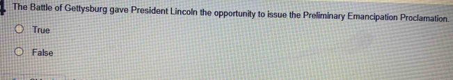 The Battle of Gettysburg gave President Lincoln the opportunity to issue the Preliminary Emancipation Proclamation.
True
False