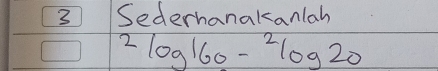 Sederhanakanlah^2log 160-^2log 20