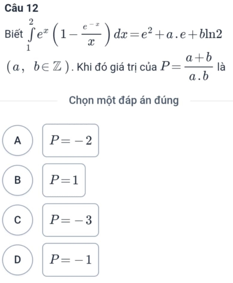 Biết ∈tlimits _1^(2e^x)(1- (e^(-x))/x )dx=e^2+a.e+bln 2
(a,b∈ Z). Khi đó giá trị của P= (a+b)/a.b  là
Chọn một đáp án đúng
A P=-2
B P=1
C P=-3
D P=-1