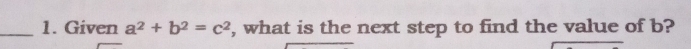 Given a^2+b^2=c^2 , what is the next step to find the value of b?