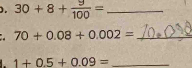 ). 30+8+ 9/100 = _ 
:. 70+0.08+0.002= _ 
_ 1+0.5+0.09=