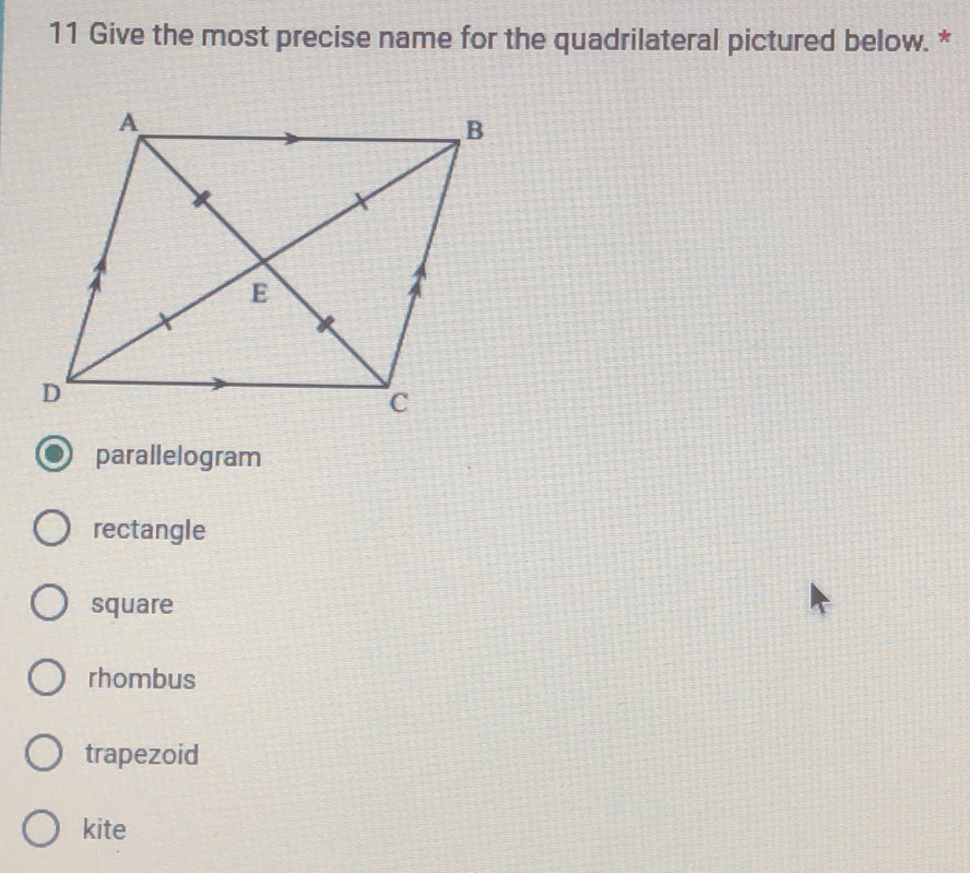 Give the most precise name for the quadrilateral pictured below. *
parallelogram
rectangle
square
rhombus
trapezoid
kite