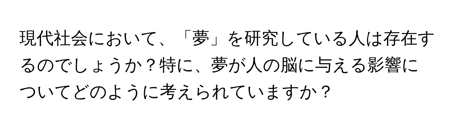 現代社会において、「夢」を研究している人は存在するのでしょうか？特に、夢が人の脳に与える影響についてどのように考えられていますか？