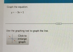 Graph the equation.
y=-3x+1
Use the graphing tool to graph the line 
Click to 
enlarge 
graph