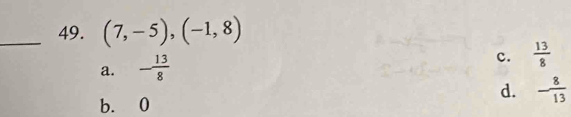 (7,-5), (-1,8)
a. - 13/8 
c.  13/8 
b. 0
d. - 8/13 