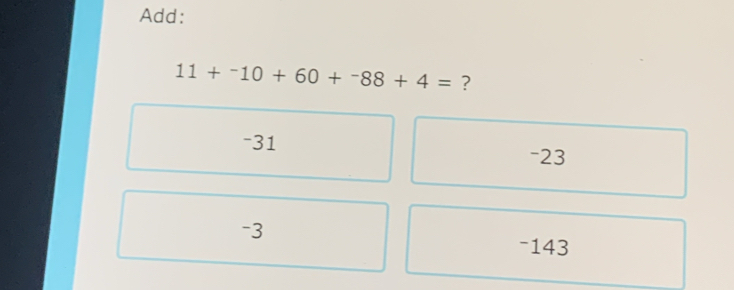 Add:
11+^-10+60+^-88+4= ?
-31 -23
-3 -143