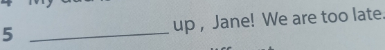 5 _up , Jane! We are too late.