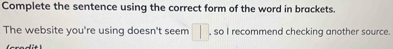 Complete the sentence using the correct form of the word in brackets. 
The website you're using doesn't seem □ , so I recommend checking another source.